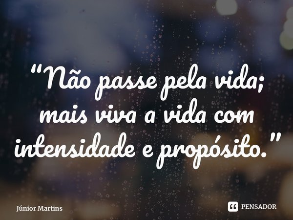 “Não passe pela vida; mais viva a vida com intensidade e propósito.⁠”... Frase de Júnior Martins.