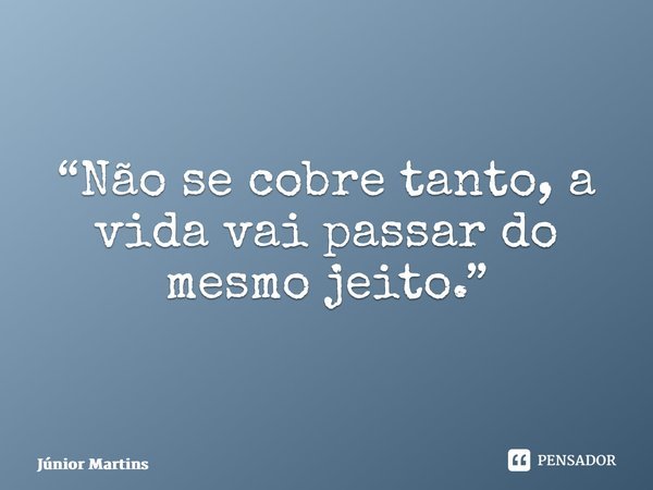 “⁠Não se cobre tanto, a vida vai passar do mesmo jeito.”... Frase de Júnior Martins.