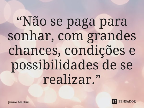 “Não se paga para sonhar, com grandes chances, condições e possibilidades de se realizar.”... Frase de Júnior Martins.