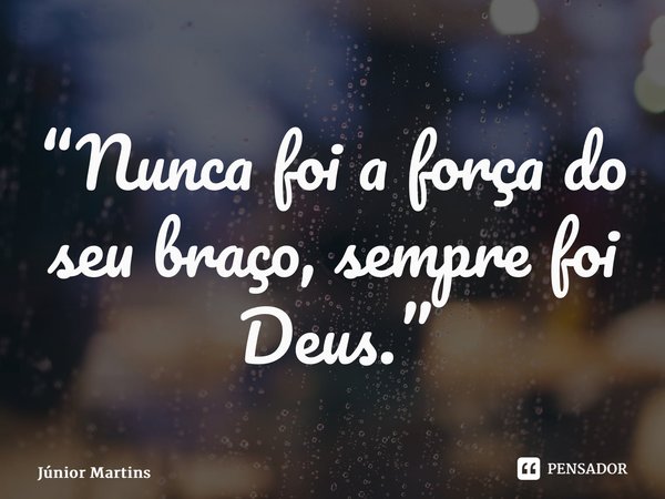 “Nunca foi a força do seu braço, sempre foi Deus.⁠”... Frase de Júnior Martins.