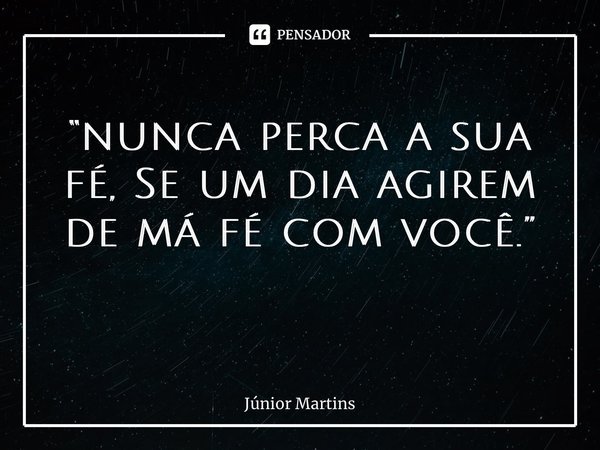 “nunca perca a sua fé, Se um dia agirem de má fé com você.” ⁠... Frase de Júnior Martins.