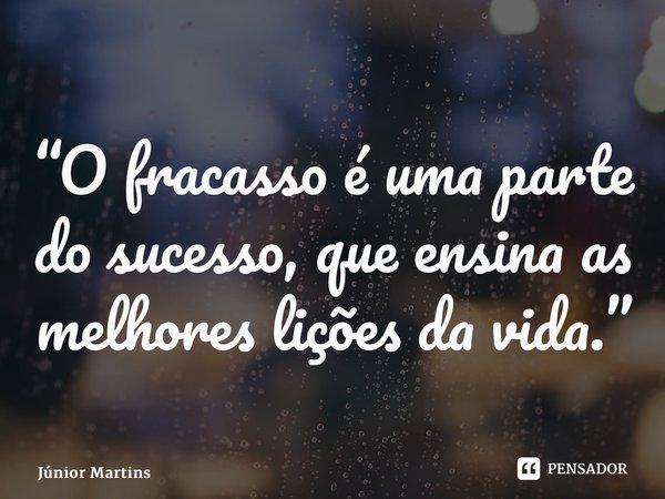 “⁠O fracasso é uma parte do sucesso, que ensina as melhores lições da vida.”... Frase de Júnior Martins.