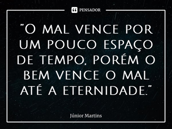 ⁠”O mal vence por um pouco espaço de tempo, porém o bem vence o mal até a eternidade.”... Frase de Júnior Martins.