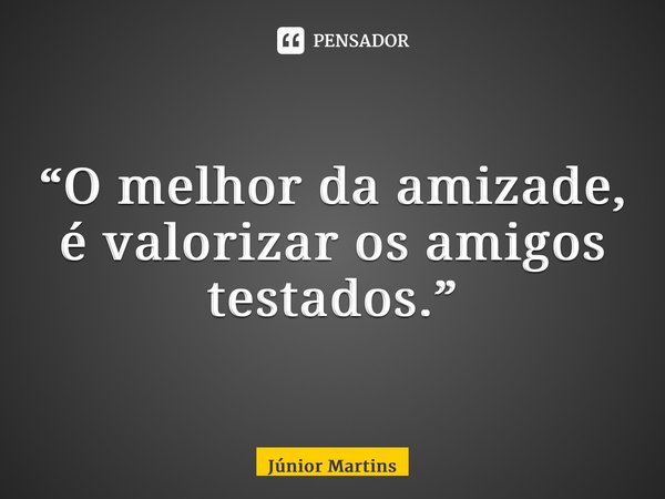 “O melhor da amizade, é valorizar os amigos testados.⁠”... Frase de Júnior Martins.