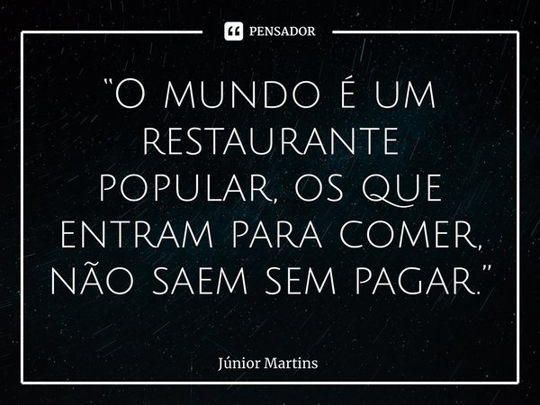 “O mundo é um restaurante popular, os que entram para comer, não saem sem pagar.”⁠... Frase de Júnior Martins.