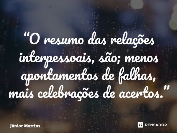 “⁠O resumo das relações interpessoais, são; menos apontamentos de falhas, mais celebrações de acertos.”... Frase de Júnior Martins.