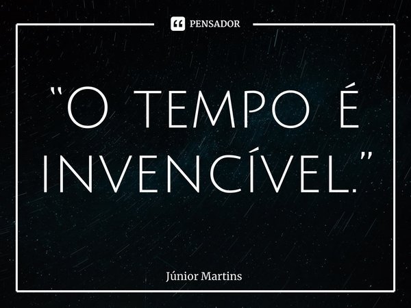 “⁠O tempo é invencível.”... Frase de Júnior Martins.