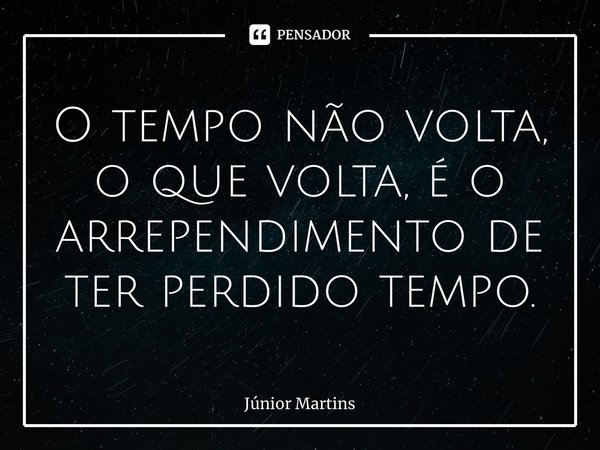 ⁠O tempo não volta, o que volta, é o arrependimento de ter perdido tempo.... Frase de Júnior Martins.