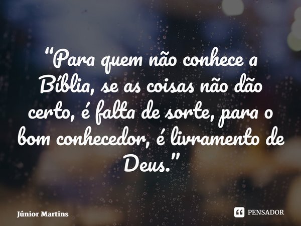 “⁠Para quem não conhece a Bíblia, se as coisas não dão certo, é falta de sorte, para o bom conhecedor, é livramento de Deus.”... Frase de Júnior Martins.