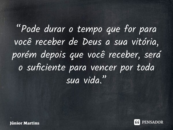 “Pode durar o tempo que for para você receber de Deus a sua vitória, porém depois que você receber, será o suficiente para vencer por toda sua vida.” ⁠... Frase de Júnior Martins.