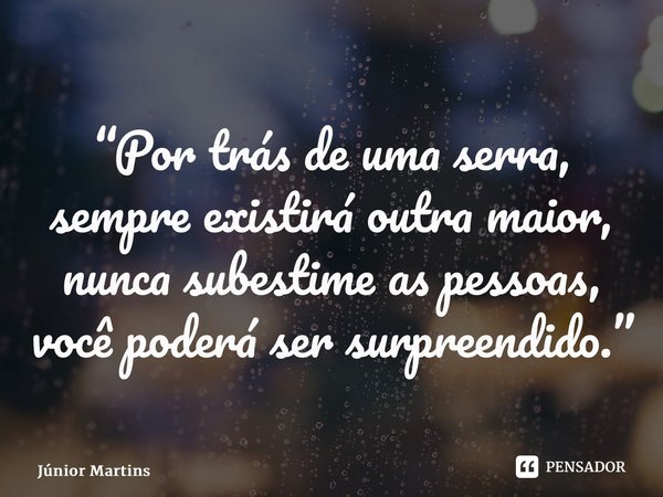 “Por trás de uma serra, sempre existirá outra maior, nunca subestime as pessoa⁠s, você poderá ser surpreendido.”⁠... Frase de Júnior Martins.