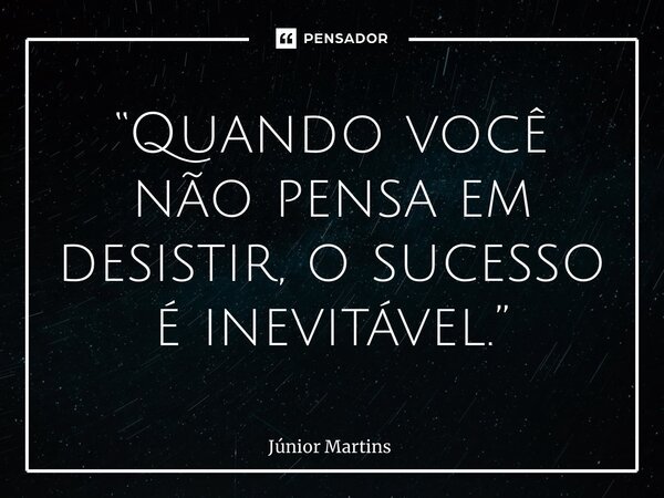 “⁠Quando você não pensa em desistir, o sucesso é inevitável.”... Frase de Júnior Martins.
