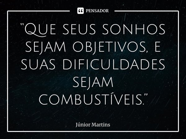 “Que seus sonhos sejam objetivos, e suas dificuldades sejam combustíveis.⁠”... Frase de Júnior Martins.
