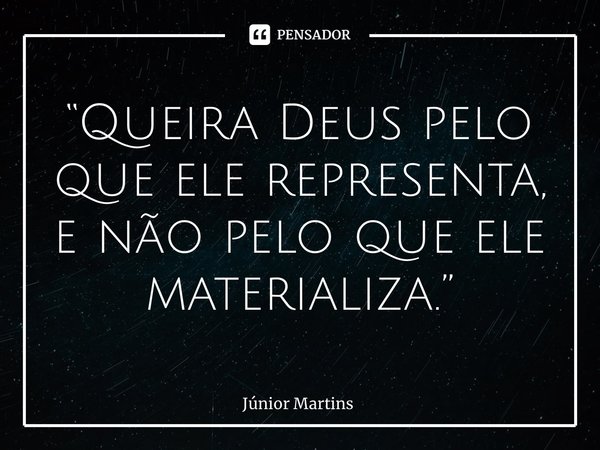 “⁠Queira Deus pelo que ele representa, e não pelo que ele materializa.”... Frase de Júnior Martins.