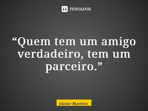“⁠Quem tem um amigo verdadeiro, tem um parceiro.”... Frase de Júnior Martins.