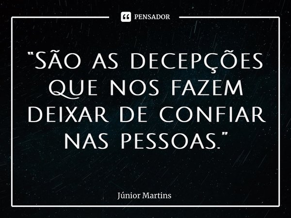 “São as decepções que nos fazem deixar de confiar nas pessoas.⁠”... Frase de Júnior Martins.
