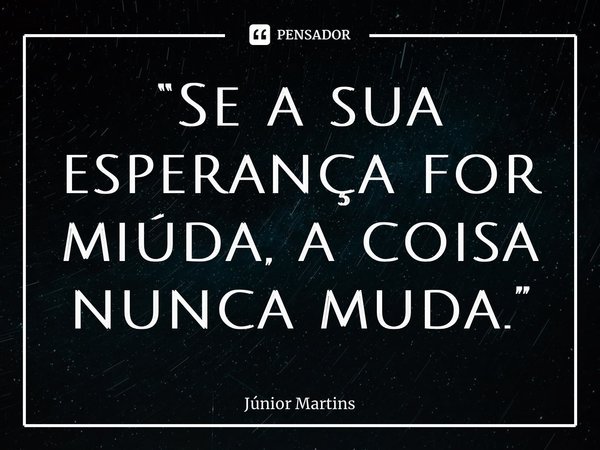 “⁠Se a sua esperança for miúda, a coisa nunca muda.”... Frase de Júnior Martins.
