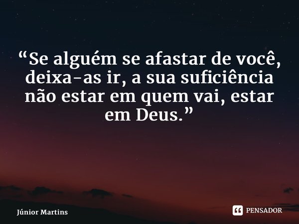 “Se alguém se afastar de você, deixa-as ir, a sua suficiência não estar em quem vai, estar em Deus.” ⁠ ⁠⁠... Frase de Júnior Martins.