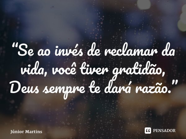 “Se ao invés de reclamar da vida, você tiver gratidão, Deus sempre te dará razão.”... Frase de Júnior Martins.