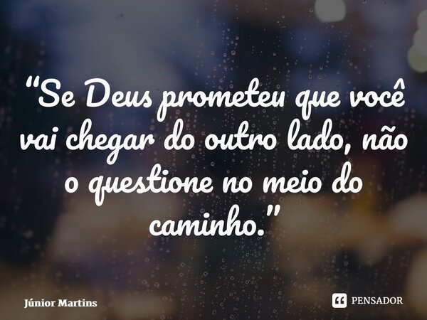 “⁠Se Deus prometeu que você vai chegar do outro lado, não o questione no meio do caminho.”... Frase de Júnior Martins.