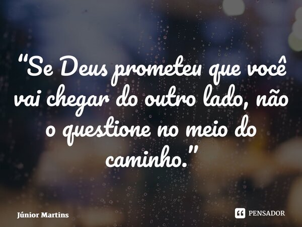 “⁠Se Deus prometeu que você vai chegar do outro lado, não o questione no meio do caminho.”... Frase de Júnior Martins.