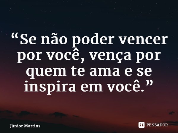 “⁠Se não poder vencer por você, vença por quem te ama e se inspira em você.”... Frase de Júnior Martins.