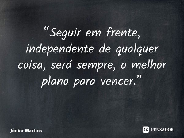 “Seguir em frente, independente de qualquer coisa, será sempre, o melhor plano para vencer.” ⁠... Frase de Júnior Martins.