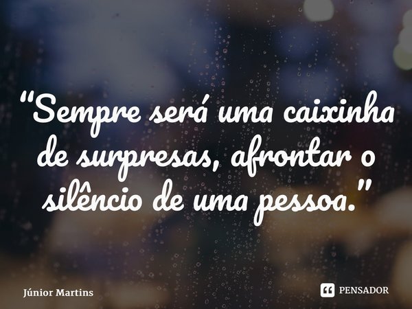 “⁠Sempre será uma caixinha de surpresas, afrontar o silêncio de uma pessoa.”... Frase de Júnior Martins.
