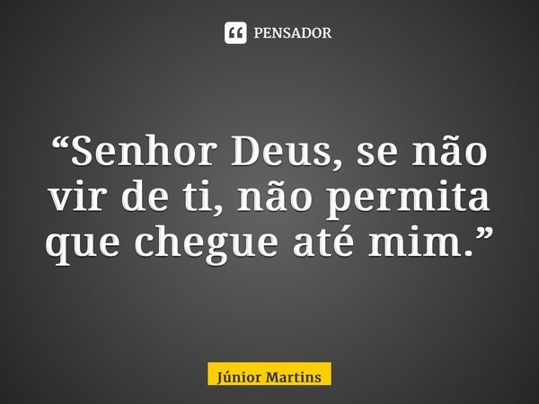 “⁠Senhor Deus, se não vir de ti, não permita que chegue até mim.”... Frase de Júnior Martins.