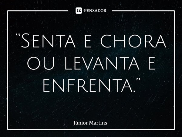 “⁠Senta e chora ou levanta e enfrenta.”... Frase de Júnior Martins.