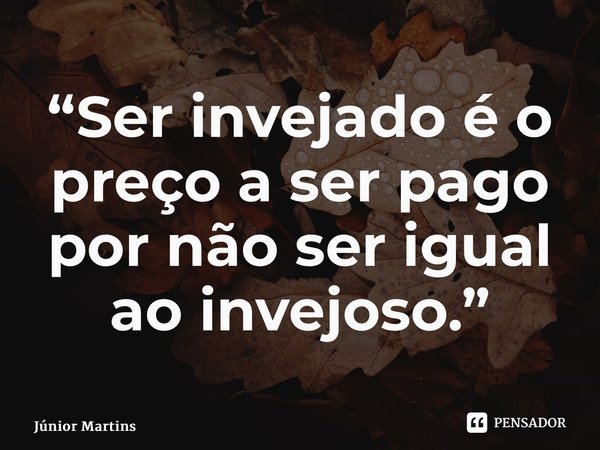 “Ser invejado é o preço a ser pago por não ser igual ⁠ao invejoso.”... Frase de Júnior Martins.