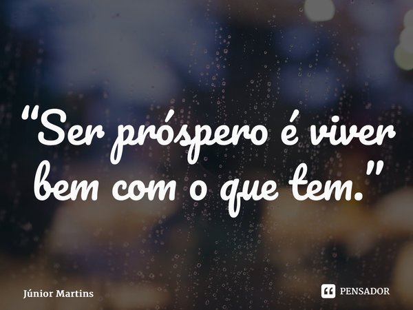 “⁠Ser próspero é viver bem com o que tem.”... Frase de Júnior Martins.
