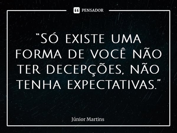 “⁠Só existe uma forma de você não ter decepções, não tenha expectativas.”... Frase de Júnior Martins.