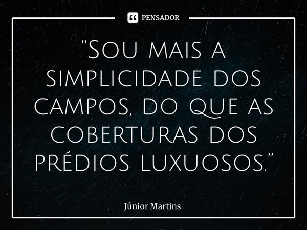 “⁠Sou mais a simplicidade dos campos, do que as coberturas dos prédios luxuosos.”... Frase de Júnior Martins.