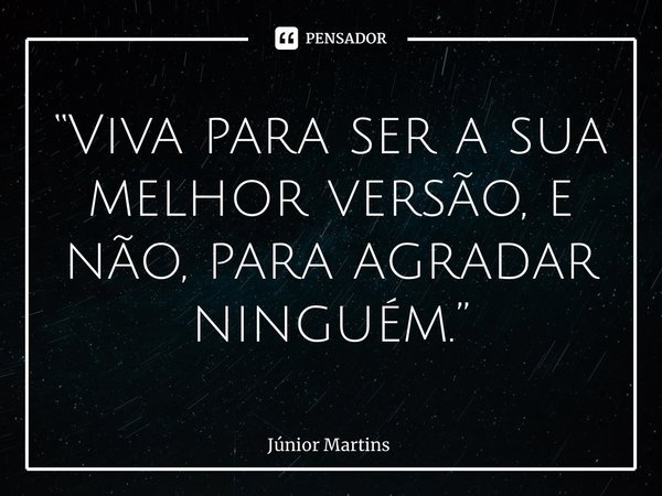 “⁠Viva para ser a sua melhor versão, e não, para agradar ninguém.”... Frase de Júnior Martins.
