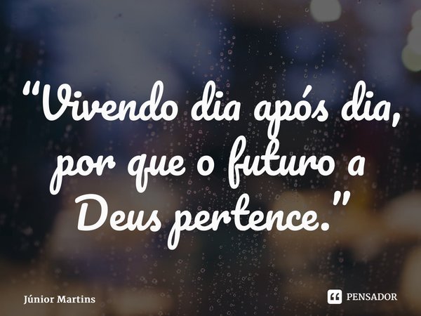 “⁠Vivendo dia após dia, por que o futuro a Deus pertence.”... Frase de Júnior Martins.