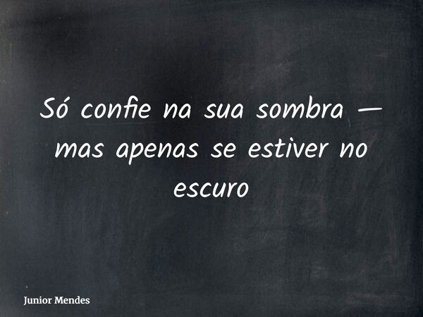 Só confie na sua sombra — mas apenas se estiver no escuro... Frase de Junior Mendes.