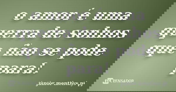 o amor é uma querra de sonhos que não se pode para!... Frase de junior menthys pj.