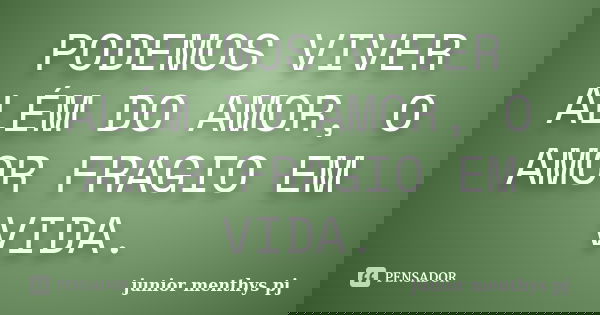 PODEMOS VIVER ALÉM DO AMOR, O AMOR FRAGIO EM VIDA.... Frase de junior menthys pj.