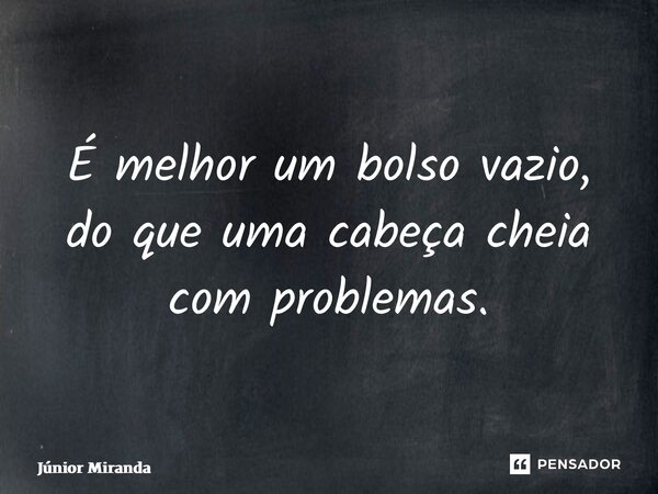 ⁠É melhor um bolso vazio, do que uma cabeça cheia com problemas.... Frase de Júnior Miranda.