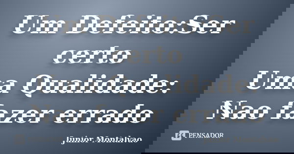 Um Defeito:Ser certo Uma Qualidade: Nao fazer errado... Frase de Junior Montalvão.