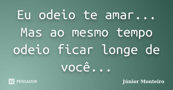 Eu odeio te amar... Mas ao mesmo tempo odeio ficar longe de você...... Frase de Júnior Monteiro.