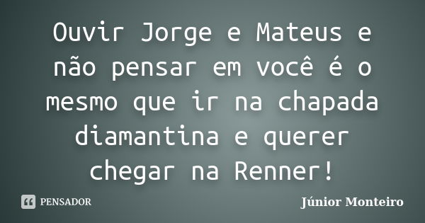 Ouvir Jorge e Mateus e não pensar em você é o mesmo que ir na chapada diamantina e querer chegar na Renner!... Frase de Junior Monteiro.