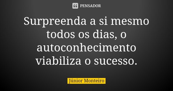 Surpreenda a si mesmo todos os dias, o autoconhecimento viabiliza o sucesso.... Frase de Júnior Monteiro.