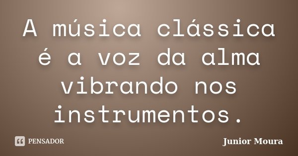 A música clássica é a voz da alma vibrando nos instrumentos.... Frase de Junior Moura.