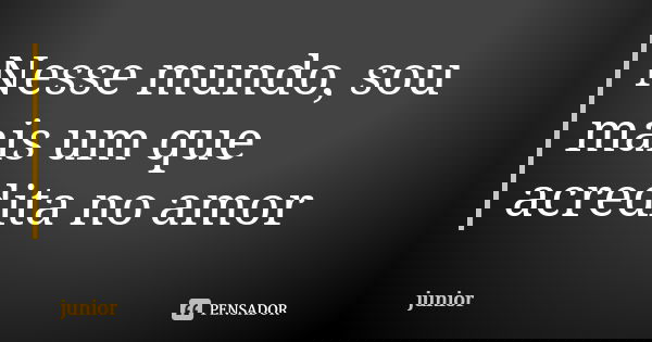 Nesse mundo, sou mais um que acredita no amor... Frase de Júnior.
