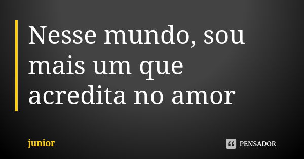 Nesse mundo, sou mais um que acredita no amor... Frase de Júnior.