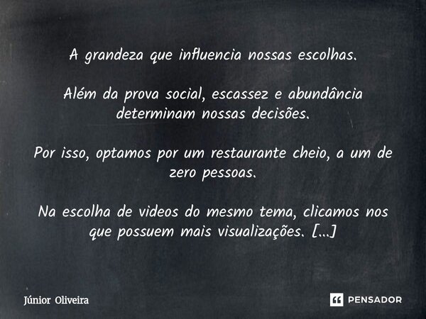 A grandeza que influencia nossas escolhas. Além da prova social, escassez e abundância determinam nossas decisões. Por isso, optamos por um restaurante cheio, ... Frase de Júnior Oliveira.