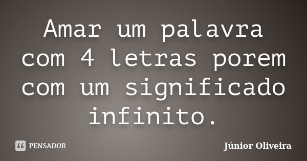 Amar um palavra com 4 letras porem com um significado infinito.... Frase de Junior Oliveira.