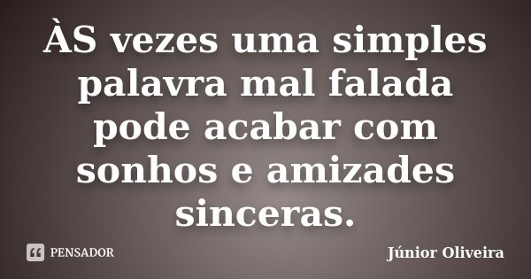 ÀS vezes uma simples palavra mal falada pode acabar com sonhos e amizades sinceras.... Frase de Junior Oliveira.